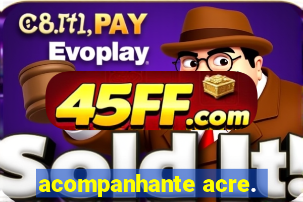 acompanhante acre.